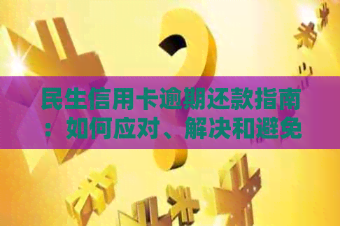 民生信用卡逾期还款指南：如何应对、解决和避免逾期影响