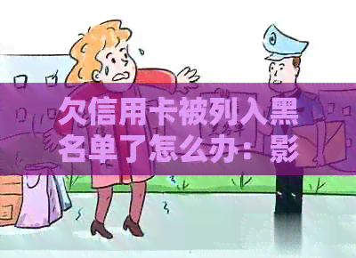 欠信用卡被列入黑名单了怎么办：影响、办理与解决办法