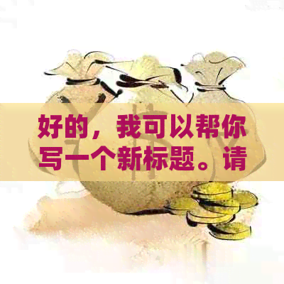 好的，我可以帮你写一个新标题。请告诉我你想要加入的关键词是什么？-