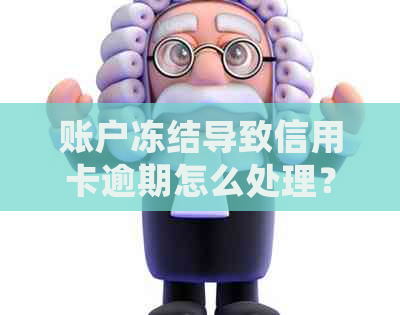 账户冻结导致信用卡逾期怎么处理？