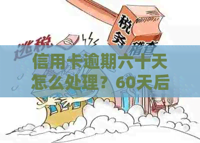信用卡逾期六十天怎么处理？60天后的逾期应对策略
