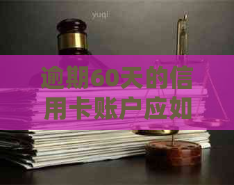 逾期60天的信用卡账户应如何妥善处理以避免影响信用？