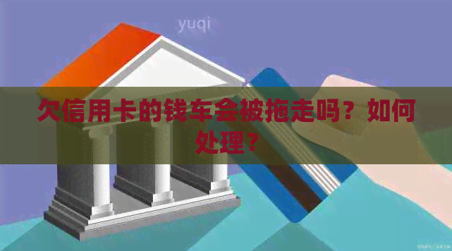 欠信用卡的钱车会被拖走吗？如何处理？