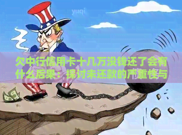 欠中行信用卡十几万没钱还了会有什么后果：探讨未还款的严重性与解决方案