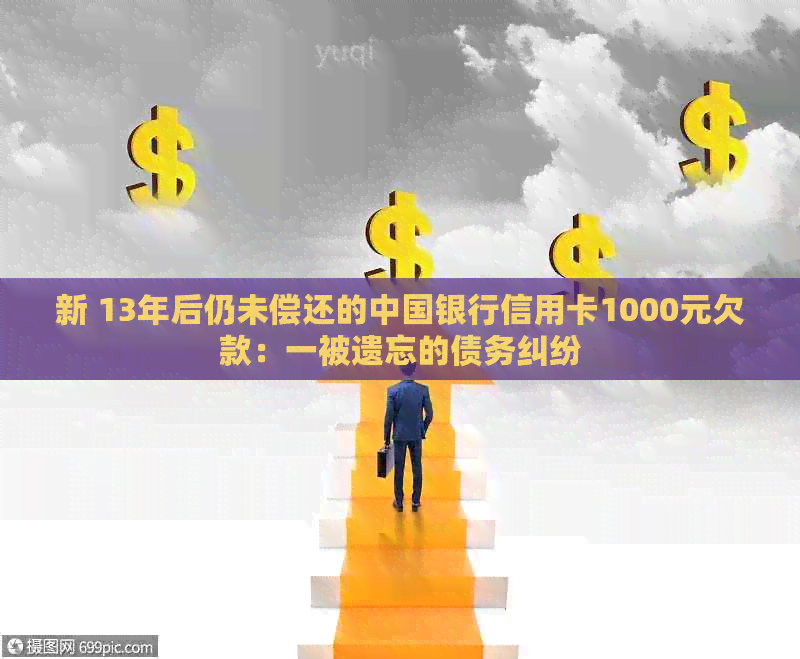 新 13年后仍未偿还的中国银行信用卡1000元欠款：一被遗忘的债务纠纷