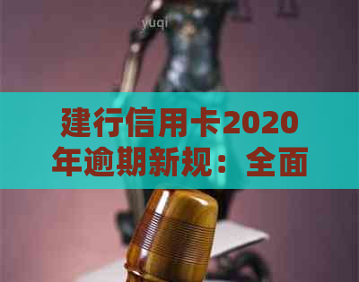 建行信用卡2020年逾期新规：全面解读还款期限、罚息政策与逾期处理方式