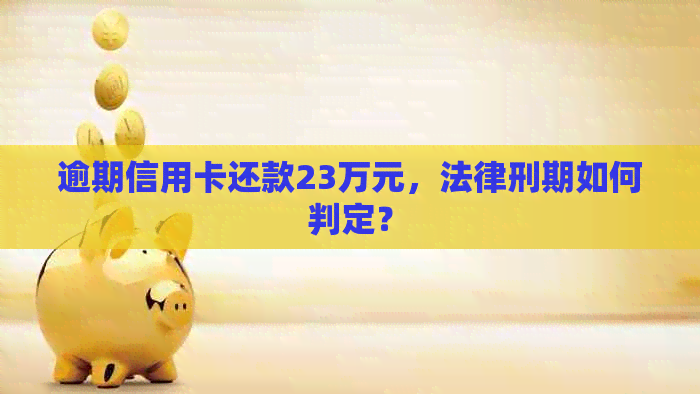 逾期信用卡还款23万元，法律刑期如何判定？