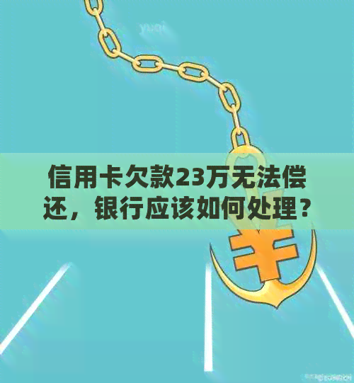 信用卡欠款23万无法偿还，银行应该如何处理？