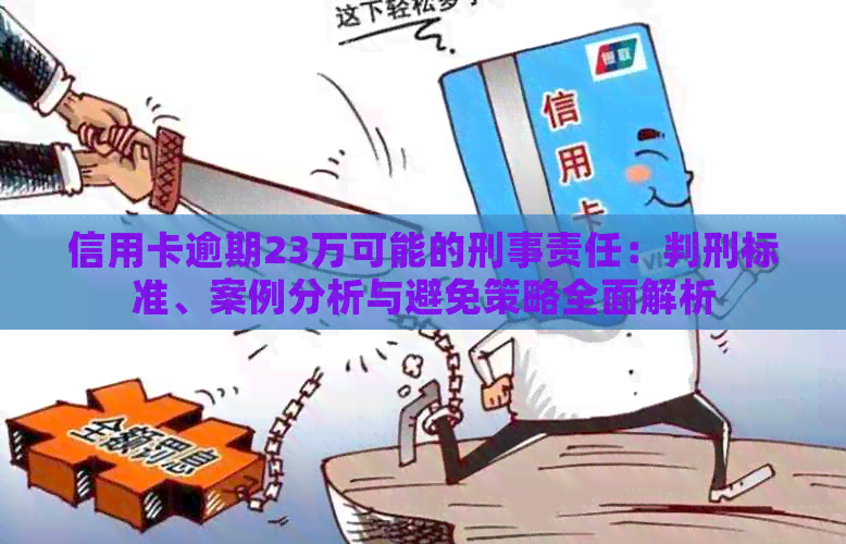 信用卡逾期23万可能的刑事责任：判刑标准、案例分析与避免策略全面解析