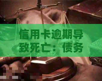 信用卡逾期导致死亡：债务是否需要归还？可能面临哪些法律后果？