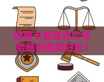 信用卡逾期死亡债务是否需要归还？逾期后是否会产生影响？