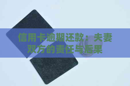 信用卡逾期还款：夫妻双方的责任与后果