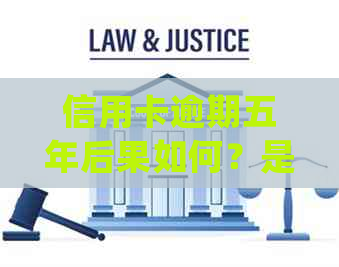 信用卡逾期五年后果如何？是否会导致牢狱之灾？如何处理以避免严重后果？