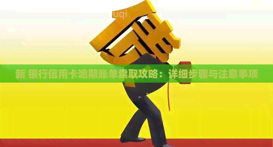 新 银行信用卡逾期账单索取攻略：详细步骤与注意事项