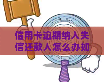 信用卡逾期纳入失信还款人怎么办如何操作及处理，欠款会被列入黑名单吗？