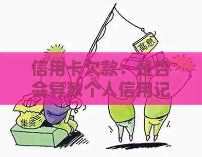 信用卡欠款：是否会导致个人信用记录受损并影响失信人名单？