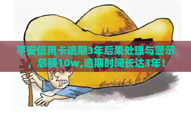 平安信用卡逾期3年后果处理与警示，总额10w,逾期时间长达3年！