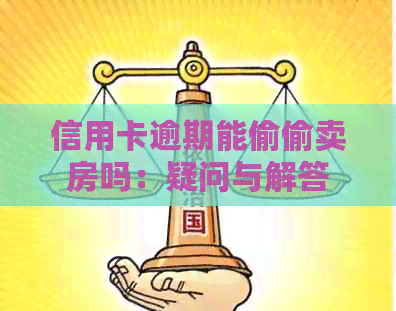 信用卡逾期能偷偷卖房吗：疑问与解答