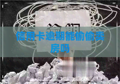 信用卡逾期能偷偷卖房吗