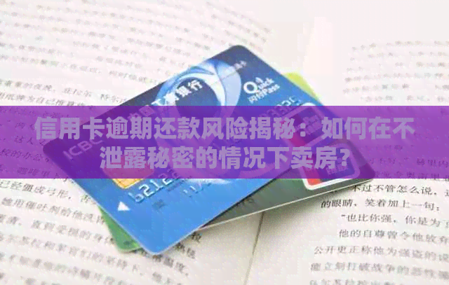 信用卡逾期还款风险揭秘：如何在不泄露秘密的情况下卖房？