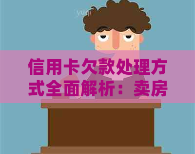 信用卡欠款处理方式全面解析：卖房是否为选择？