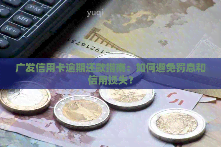 广发信用卡逾期还款指南：如何避免罚息和信用损失？