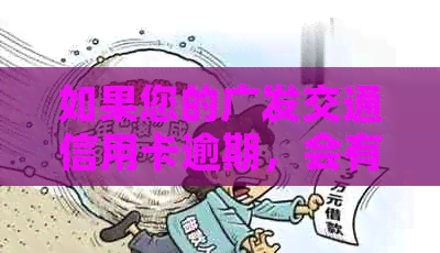 如果您的广发交通信用卡逾期，会有什么后果？如何解决逾期问题？