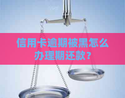 信用卡逾期被黑怎么办理期还款？