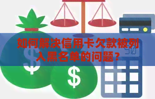 如何解决信用卡欠款被列入黑名单的问题？