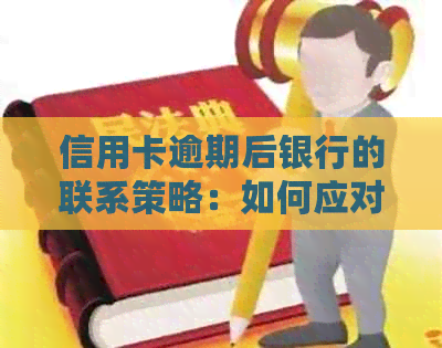 信用卡逾期后银行的联系策略：如何应对、解决方案和预防措