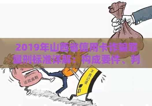 2019年山西省信用卡诈骗罪量刑标准详解：构成要件、判罚依据及案例分析