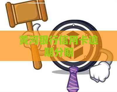 黄河银行信用卡逾期分期