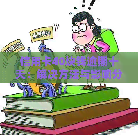 信用卡40块钱逾期十天：解决方法与影响分析