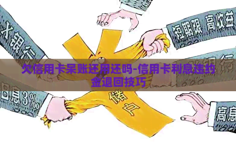 欠信用卡呆账还用还吗-信用卡利息违约金退回技巧