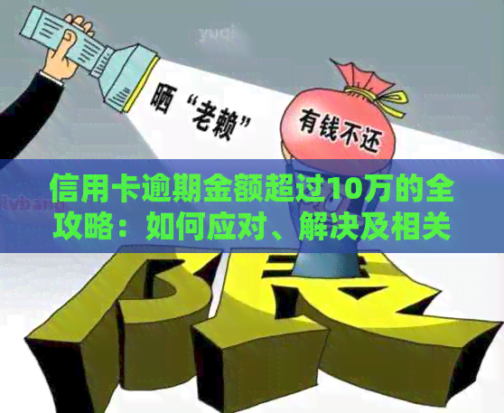 信用卡逾期金额超过10万的全攻略：如何应对、解决及相关注意事项