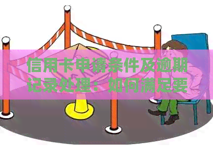 信用卡申请条件及逾期记录处理：如何满足要求并避免逾期影响？