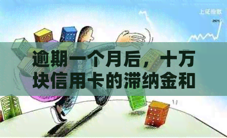 逾期一个月后，十万块信用卡的滞纳金和利息是多少？