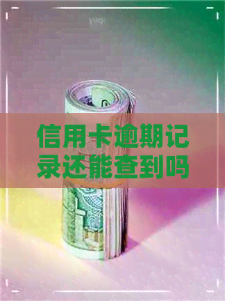 信用卡逾期记录还能查到吗