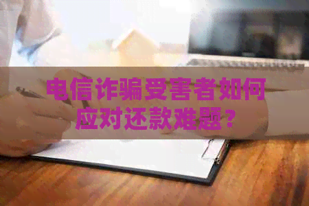 电信诈骗受害者如何应对还款难题？