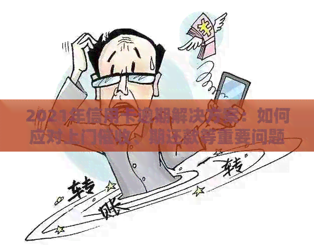 2021年信用卡逾期解决方案：如何应对上门、期还款等重要问题