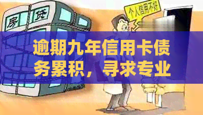 逾期九年信用卡债务累积，寻求专业解决方案