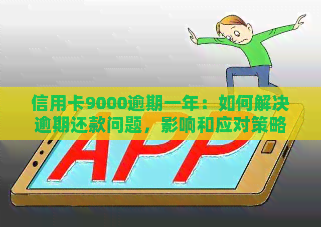 信用卡9000逾期一年：如何解决逾期还款问题，影响和应对策略