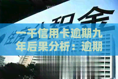 一千信用卡逾期九年后果分析：逾期一年、三年分别如何处理？