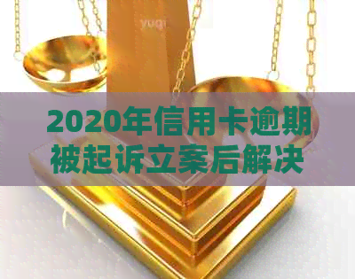 2020年信用卡逾期被起诉立案后解决方法及注意事项