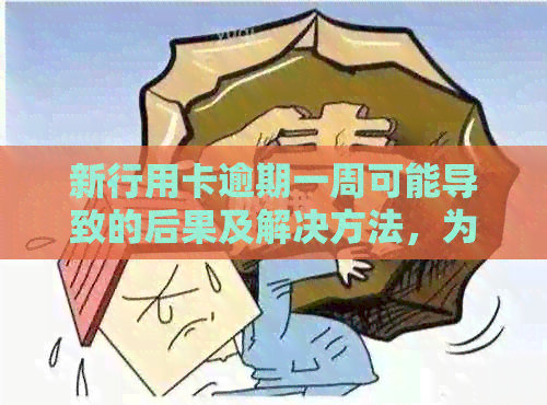 新行用卡逾期一周可能导致的后果及解决方法，为用户提供全面帮助