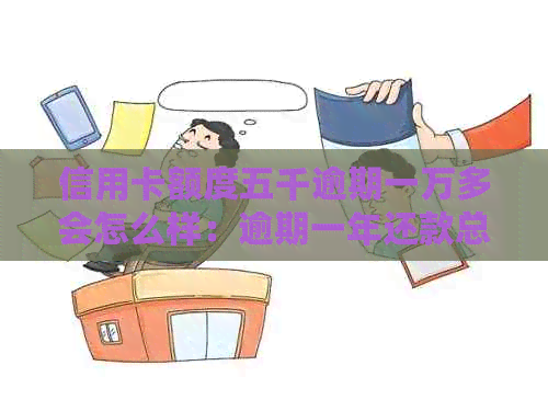 信用卡额度五千逾期一万多会怎么样：逾期一年还款总额与影响