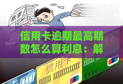 信用卡逾期更高期数怎么算利息：解答与计算方法