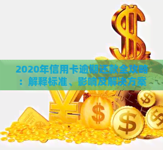 2020年信用卡逾期还款全攻略：解释标准、影响及解决方案一网打尽