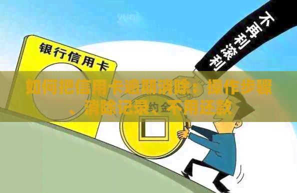 如何把信用卡逾期消除：操作步骤、消除记录、不用还款