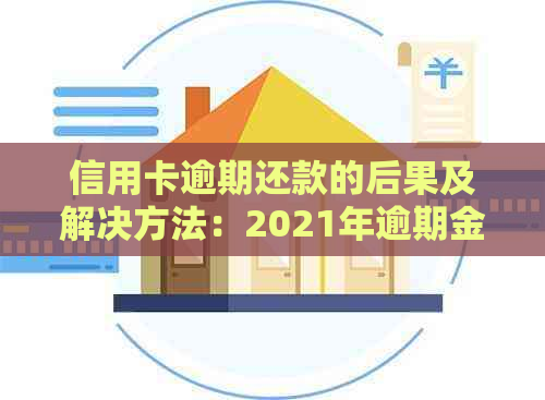 信用卡逾期还款的后果及解决方法：2021年逾期金额与刑事责任全解析